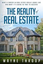 The Reality of Real Estate: What a Career in Real Estate Really Looks Like and What It's Going to Take to Succeed