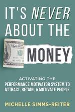 It's Never About the Money: Activating the Performance Motivator System to Attract, Retain, and Motivate People