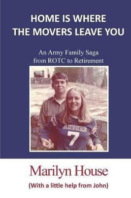 Home is Where the Movers Leave You: An Army Family Saga from ROTC to Retirement - Marilyn House - cover