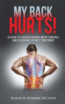 My Back Hurts!: A Guide to Understanding What's Wrong and Choosing the Best Treatment - Richard M Westmark - cover