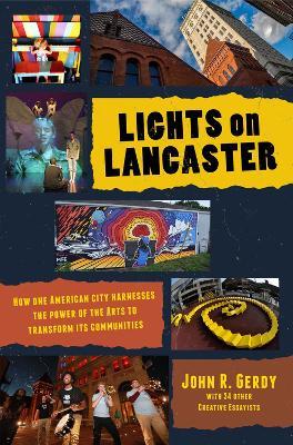 Lights on Lancaster: How One American City Harnesses the Power of the Arts to Transform its Communities - John R. Gerdy - cover