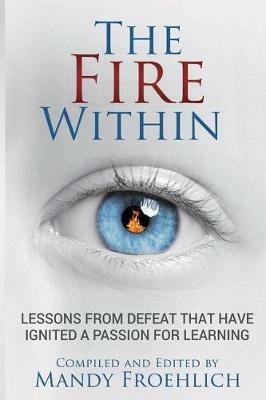 The Fire Within: Lessons from defeat that have inspired a passion for learning - Mandy Froehlich - cover