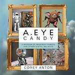 A.Eye Candy: A Museum of Imaginary Robots and Other Digital Delights