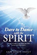 Dare to Dance with the Spirit: A Leap in Faith as You Follow the Path Led by God's Own Spirit