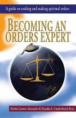 Becoming an Orders Expert: A Guide on Seeking and Making Spiritual Orders - Martha Alexander,Natasha Ryan - cover