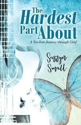 The Hardest Part About: A Ten-Year Journey Through Grief - Sawyer Small - cover