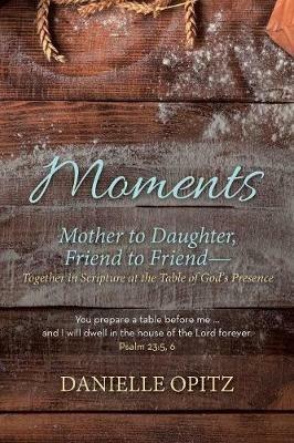 Moments: Mother to Daughter, Friend to Friend-Together in Scripture at the Table of God's Presence - Danielle Opitz - cover