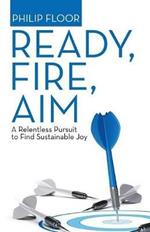 Ready, Fire, Aim: A Relentless Pursuit to Find Sustainable Joy