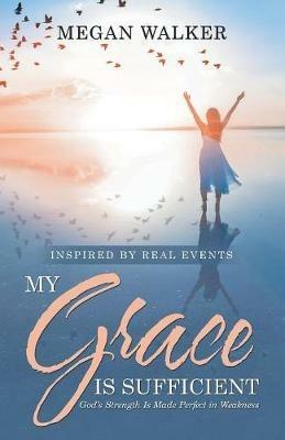 My Grace Is Sufficient: God's Strength Is Made Perfect in Weakness - Megan Walker - cover