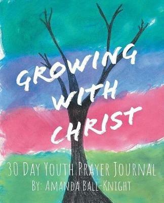 Growing with Christ: 30 Day Youth Prayer Journal - Amanda Ball-Knight - cover