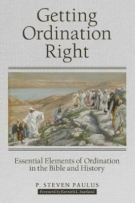 Getting Ordination Right: Essential Elements of Ordination in the Bible and History - P Steven Paulus - cover