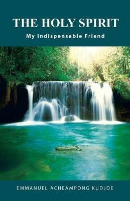 The Holy Spirit: My Indispensable Friend - Emmanuel Acheampong Kudjoe - cover