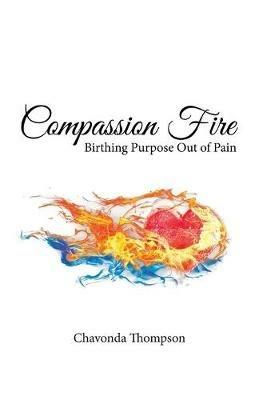 Compassion Fire: Birthing Purpose out of Pain - Chavonda Thompson - cover