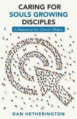 Caring for Souls Growing Disciples: A Resource for Church Elders - Dan Hetherington - cover