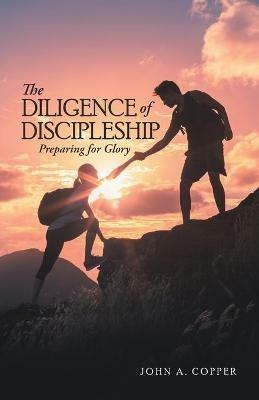 The Diligence of Discipleship: Preparing for Glory - John a Copper - cover