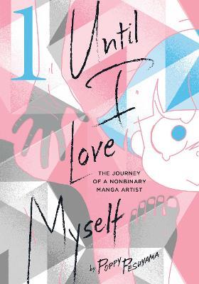 Until I Love Myself, Vol. 1: The Journey of a Nonbinary Manga Artist - Poppy Pesuyama - cover