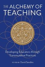 The Alchemy of Teaching: Developing Educators Through Transmutative Practices