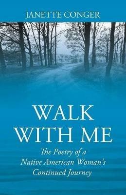 Walk with Me: The Poetry of a Native American Woman's Continued Journey - Janette Conger - cover