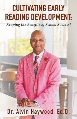 Cultivating Early Reading Development: Reaping the Benefits of School Success! - Alvin Haywood Ed D - cover