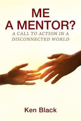 ME A MENTOR? A Call to Action in a Disconnected World - Ken Black - cover