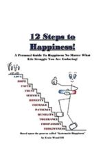 12 Steps to Happiness: A Personal Guide to Happiness No Matter What Life Struggle You Are Enduring!