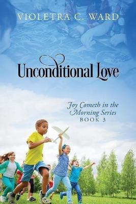 Unconditional Love: Joy Cometh in the Morning Series, Book 3 - Violetra C Ward - cover