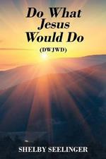 Do What Jesus Would Do: (Dwjwd)