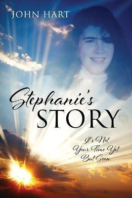 Stephanie's Story: It's Not Your Time Yet But Soon - John Hart - cover