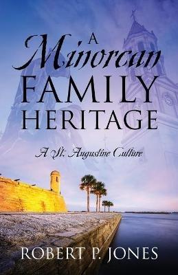 A Minorcan Family Heritage: A St. Augustine Culture - Robert P Jones - cover