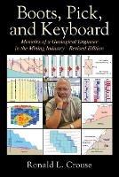 Boots, Pick, and Keyboard: Memoirs of a Geological Engineer in the Mining Industry - Revised Edition - Ronald L Crouse P E - cover