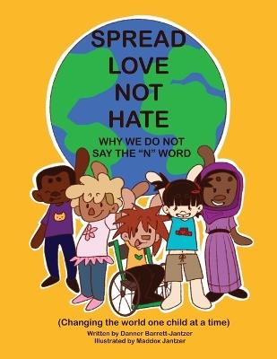 Spread Love Not Hate: Why We Do Not Say the "N" Word: Changing the World One Child at a Time - Danner Barrett-Jantzer - cover