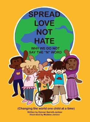 Spread Love Not Hate: Why We Do Not Say the "N" Word: Changing the World One Child at a Time - Danner Barrett-Jantzer - cover