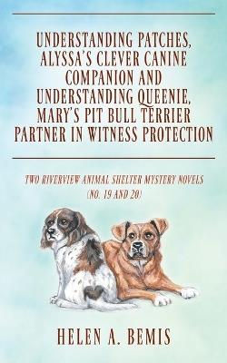 Understanding Patches, Alyssa's Clever Canine Companion and Understanding Queenie, Mary's Pit Bull Terrier Partner in Witness Protection: Two Riverview Animal Shelter Mystery Novels (No. 19 and 20) - Helen a Bemis - cover