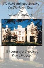 The Black Military Academy on the James River: A Memoir of a True Story From 1895 - 2005