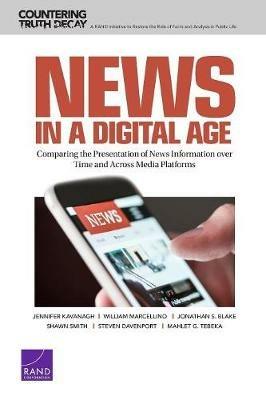 News in a Digital Age: Comparing the Presentation of News Information over Time and Across Media Platforms - Jennifer Kavanagh,William Marcellino,Jonathan S Blake - cover