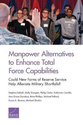 Manpower Alternatives to Enhance Total Force Capabilities: Could New Forms of Reserve Service Help Alleviate Military Shortfalls? - Stephen Dalzell,Molly Dunigan,Phillip Carter - cover