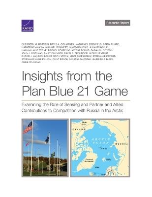 Insights from the Plan Blue 21 Game: Examining the Role of Sensing and Partner and Allied Contributions to Competition with Russia in the Arctic - Elizabeth M Bartels,David A Ochmanek,Nathaniel Edenfield - cover