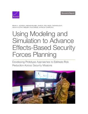 Using Modeling and Simulation to Advance Effects-Based Security Forces Planning: Developing Prototype Approaches to Estimate Risk Reduction Across Security Missions - Brian A Jackson,Vikram Kilambi,David R Frelinger - cover