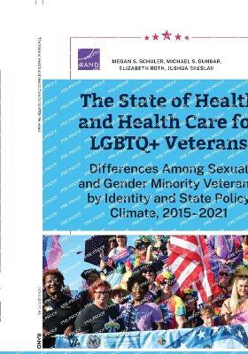 The State of Health and Health Care for LGBTQ+ Veterans: Differences Among Sexual and Gender Minority Veterans, by Identity and State Policy Climate, 2015-2021 - Megan S Schuler,Michael S Dunbar,Elizabeth Roth - cover