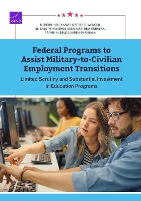 Federal Programs to Assist Military-to-Civilian Employment Transitions: Limited Scrutiny and Substantial Investment in Education Programs - Meredith Kleykamp,Jeffrey B Wenger,Elizabeth Hastings Roer - cover