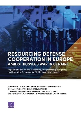 Resourcing Defense Cooperation in Europe Amidst Russia's War in Ukraine: Implications of Reforms to Planning, Programming, Budgeting, and Execution Processes for Multinational Collaboration - James Black,Stuart Deeks,Megan McKernan - cover