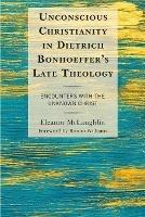 Unconscious Christianity in Dietrich Bonhoeffer's Late Theology: Encounters with the Unknown Christ