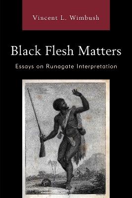 Black Flesh Matters: Essays on Runagate Interpretation - Vincent L. Wimbush - cover