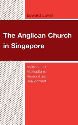 The Anglican Church in Singapore: Mission and Multiculture, Renewal and Realignment - Edward Jarvis - cover