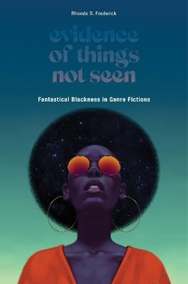 Evidence of Things Not Seen: Fantastical Blackness in Genre Fictions - Rhonda D. Frederick - cover