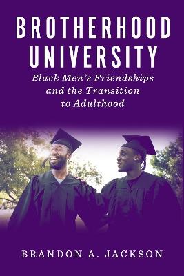 Brotherhood University: Black Men's Friendships and the Transition to Adulthood - Brandon A. Jackson - cover