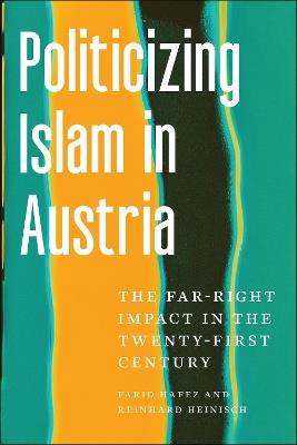 Politicizing Islam in Austria: The Far-Right Impact in the Twenty-First Century - Farid Hafez,Reinhard Heinisch - cover