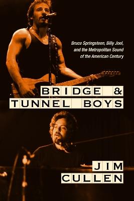 Bridge and Tunnel Boys: Bruce Springsteen, Billy Joel, and the Metropolitan Sound of the American Century - Jim Cullen - cover