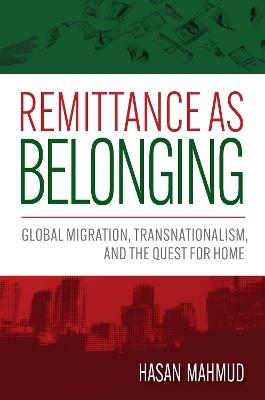 Remittance as Belonging: Global Migration, Transnationalism, and the Quest for Home - Hasan Mahmud - cover