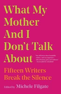 What My Mother and I Don't Talk About: Fifteen Writers Break the Silence - cover